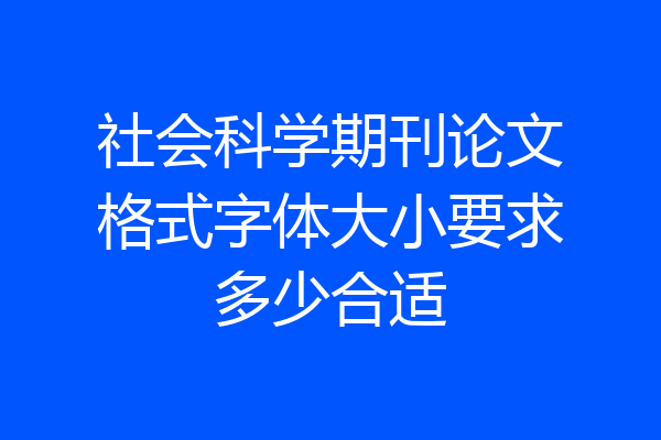 社会科学期刊论文格式字体大小要求多少合适