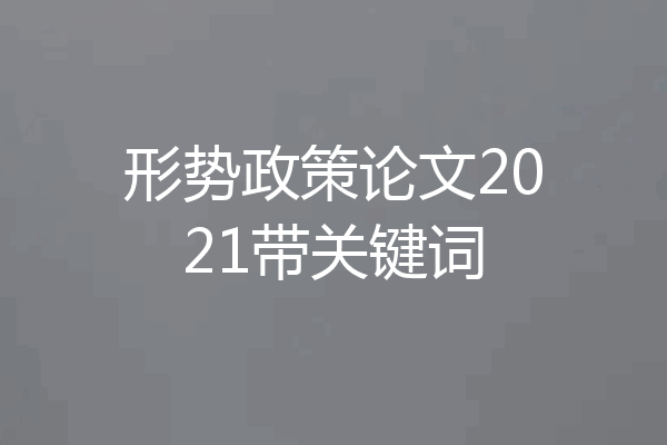 形势政策论文2021带关键词