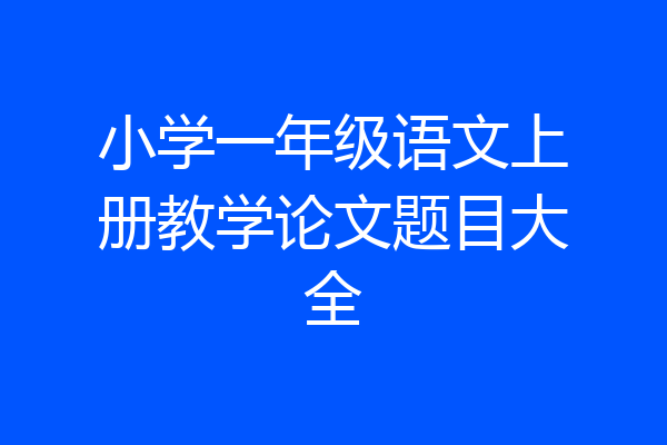 小学一年级语文上册教学论文题目大全