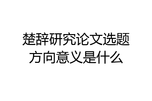 楚辞研究论文选题方向意义是什么