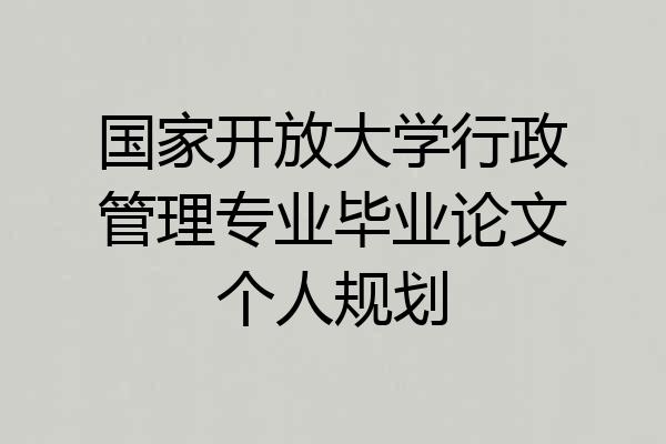 国家开放大学行政管理专业毕业论文个人规划
