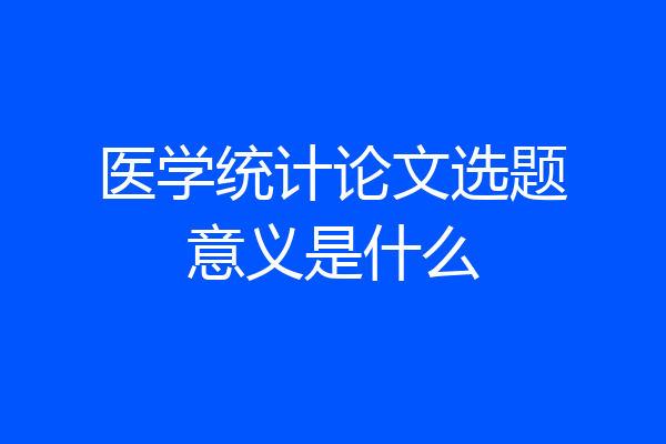 医学统计论文选题意义是什么