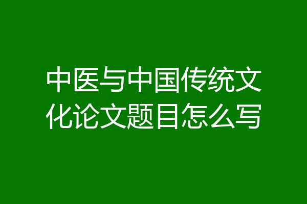 中医与中国传统文化论文题目怎么写