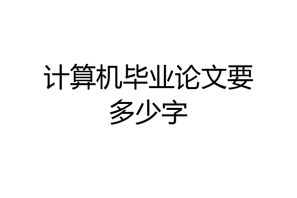 计算机毕业论文要多少字