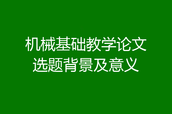 机械基础教学论文选题背景及意义