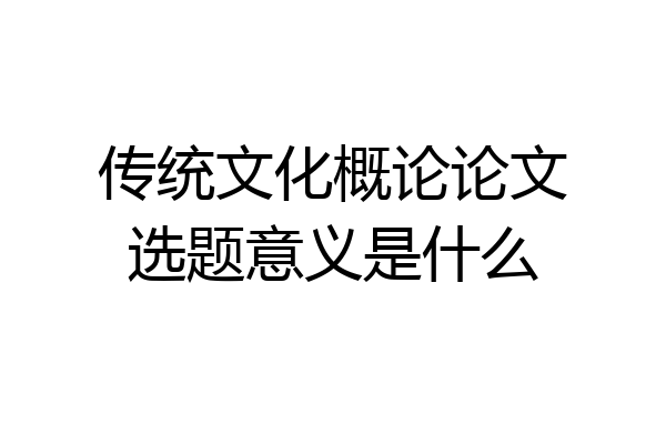 传统文化概论论文选题意义是什么
