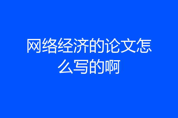 网络经济的论文怎么写的啊