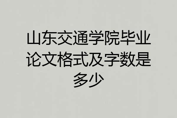 山东交通学院毕业论文格式及字数是多少