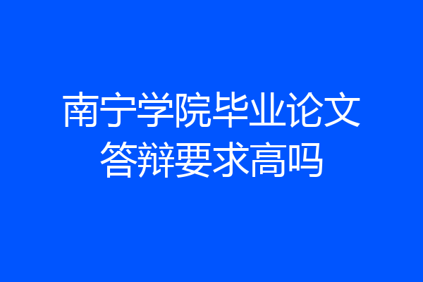 南宁学院毕业论文答辩要求高吗