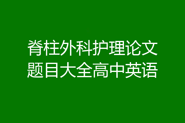 脊柱外科护理论文题目大全高中英语