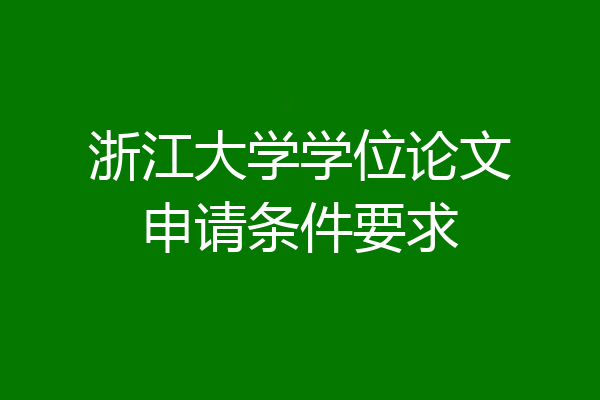 浙江大学学位论文申请条件要求