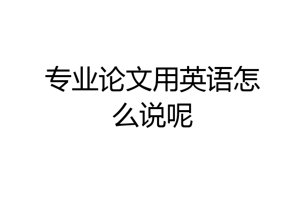 专业论文用英语怎么说呢