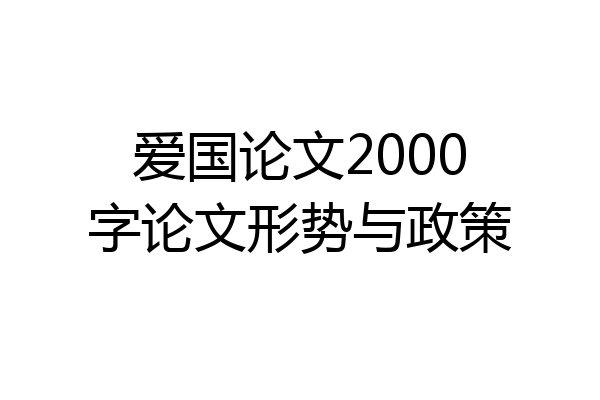 爱国论文2000字论文形势与政策