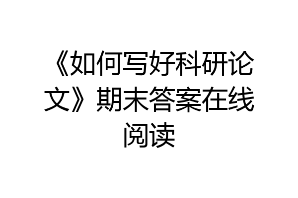《如何写好科研论文》期末答案在线阅读