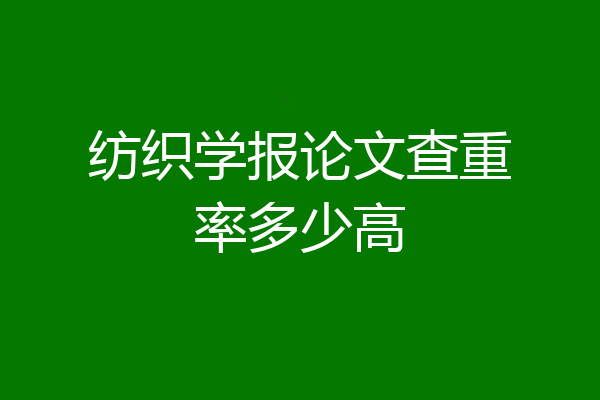 纺织学报论文查重率多少高