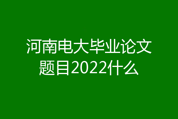 河南电大毕业论文题目2022什么
