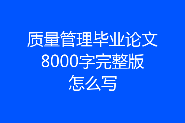 质量管理毕业论文8000字完整版怎么写