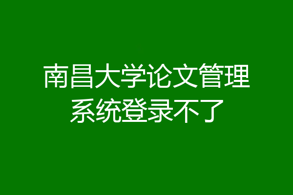 南昌大学论文管理系统登录不了