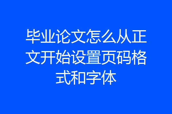 毕业论文怎么从正文开始设置页码格式和字体