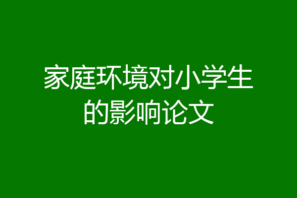 家庭环境对小学生的影响论文
