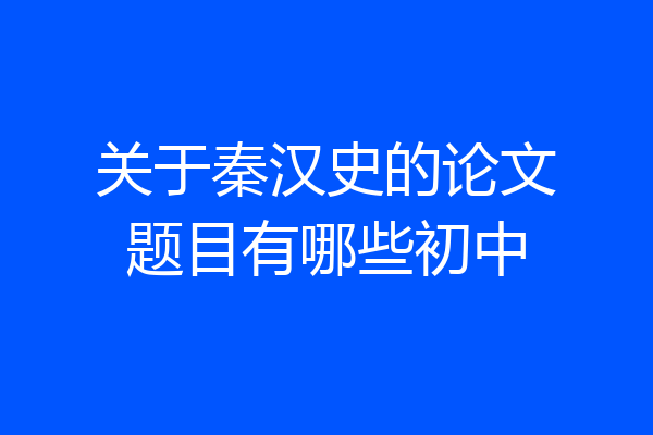 关于秦汉史的论文题目有哪些初中