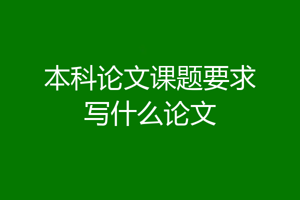 本科论文课题要求写什么论文
