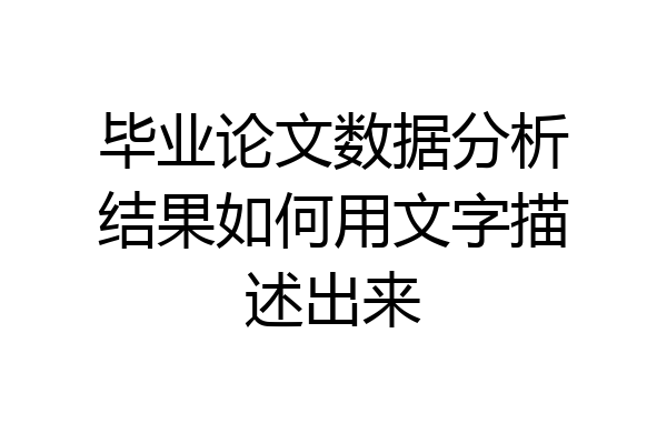 毕业论文数据分析结果如何用文字描述出来