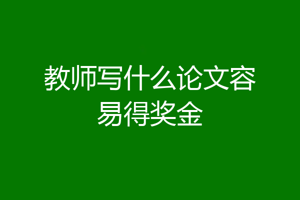 教师写什么论文容易得奖金