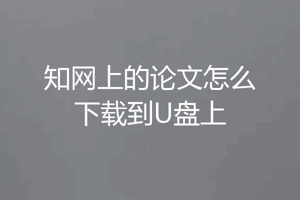 知网上的论文怎么下载到U盘上