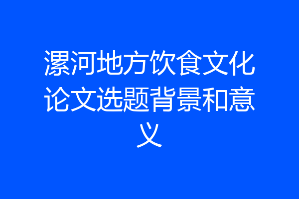 漯河地方饮食文化论文选题背景和意义
