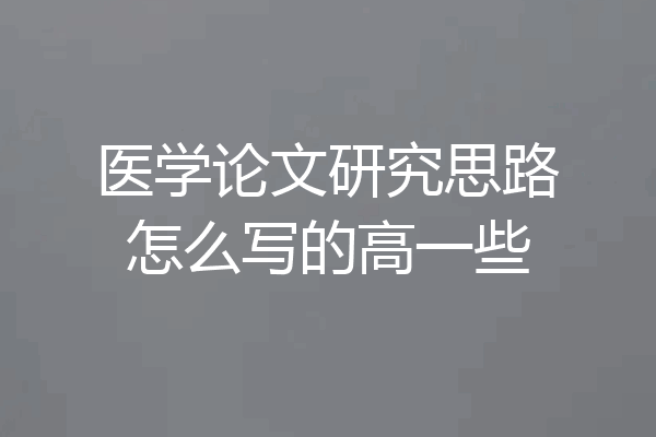 医学论文研究思路怎么写的高一些