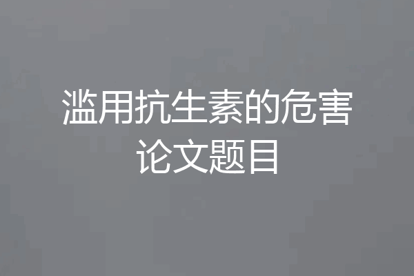 滥用抗生素的危害论文题目