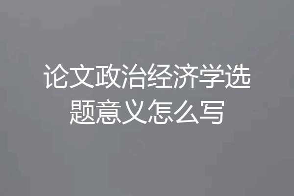 论文政治经济学选题意义怎么写