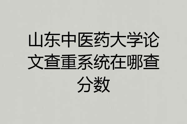 山东中医药大学论文查重系统在哪查分数