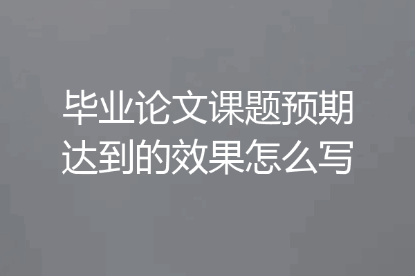 毕业论文课题预期达到的效果怎么写