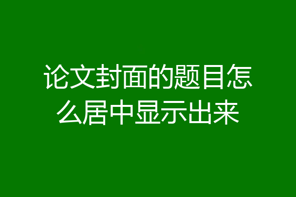 论文封面的题目怎么居中显示出来