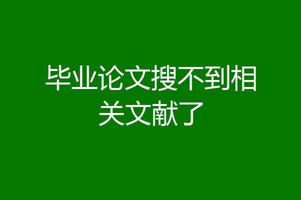 毕业论文搜不到相关文献了