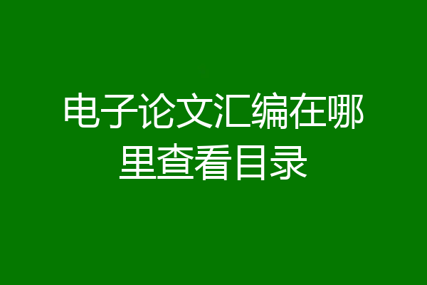 电子论文汇编在哪里查看目录