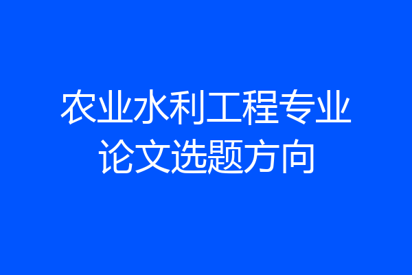 农业水利工程专业论文选题方向