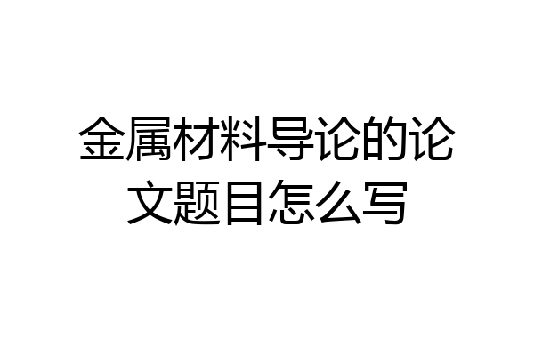 金属材料导论的论文题目怎么写