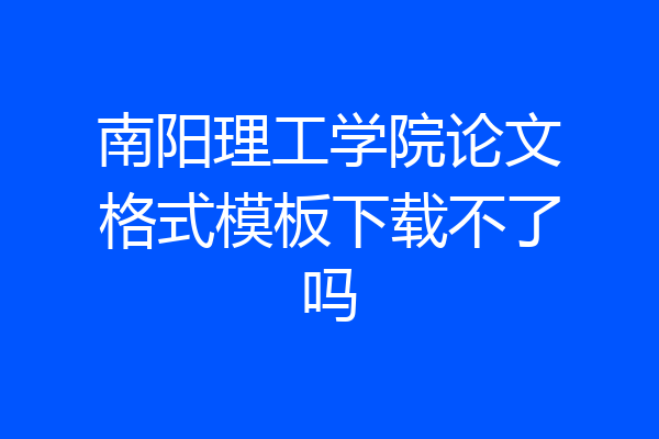 南阳理工学院论文格式模板下载不了吗