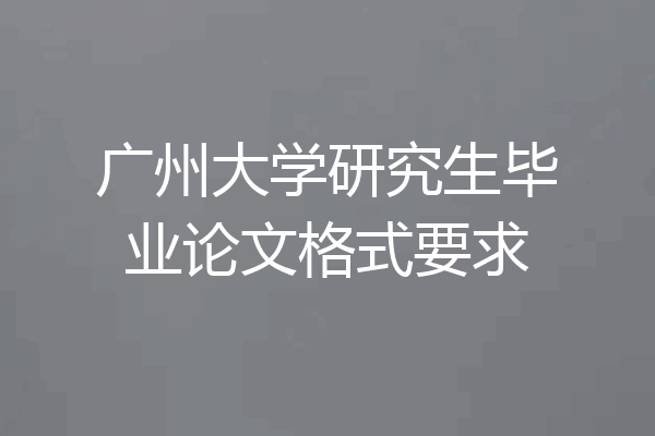 广州大学研究生毕业论文格式要求