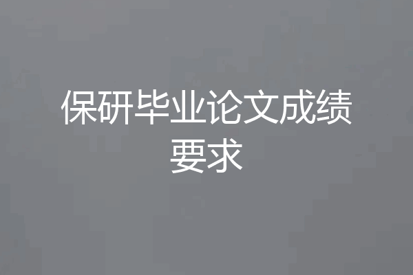 保研毕业论文成绩要求