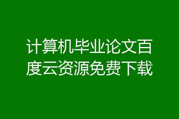 计算机毕业论文百度云资源免费下载