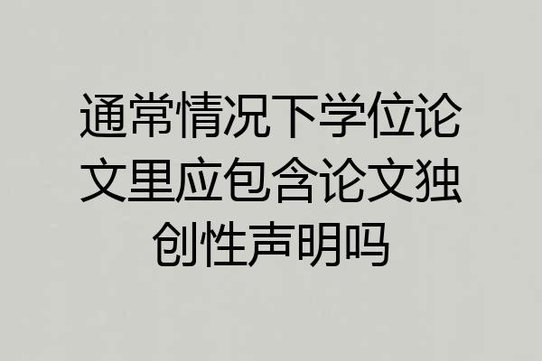 通常情况下学位论文里应包含论文独创性声明吗