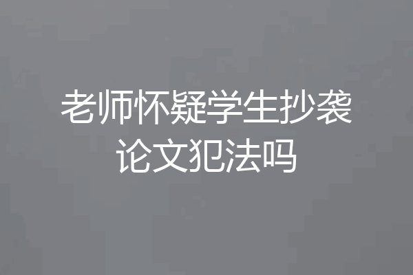 老师怀疑学生抄袭论文犯法吗