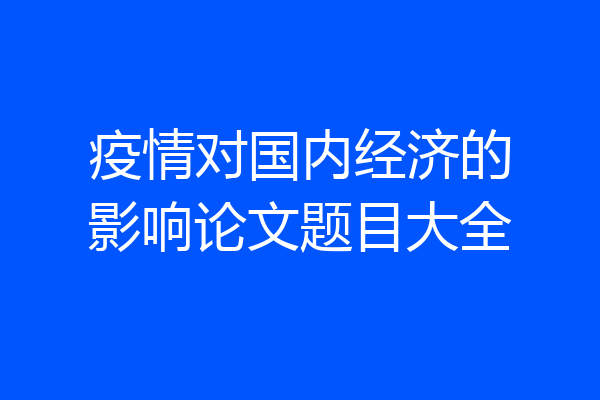 疫情对国内经济的影响论文题目大全