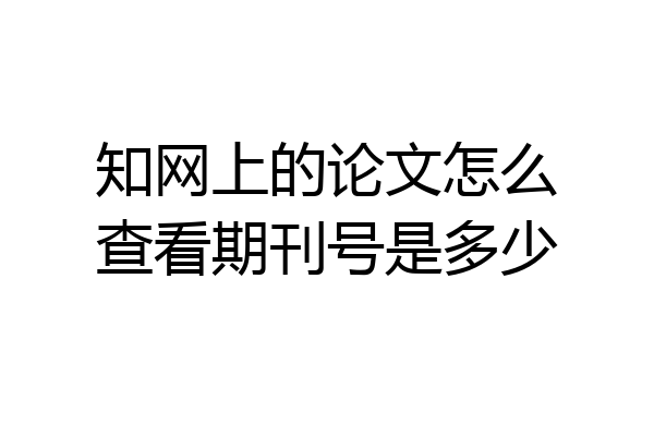 知网上的论文怎么查看期刊号是多少