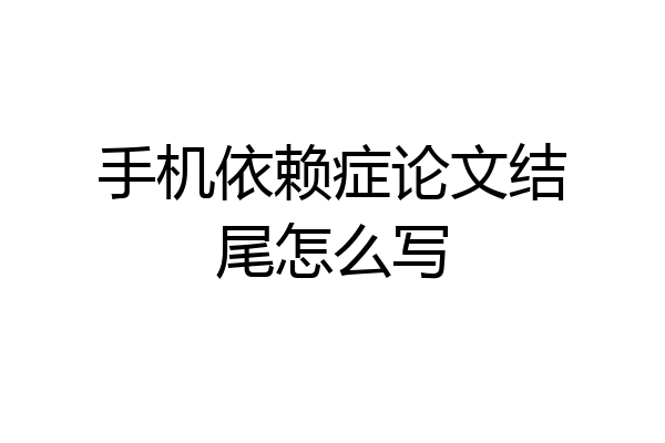 手机依赖症论文结尾怎么写