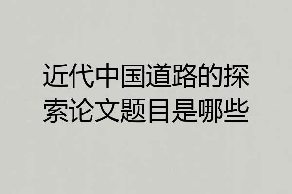 近代中国道路的探索论文题目是哪些